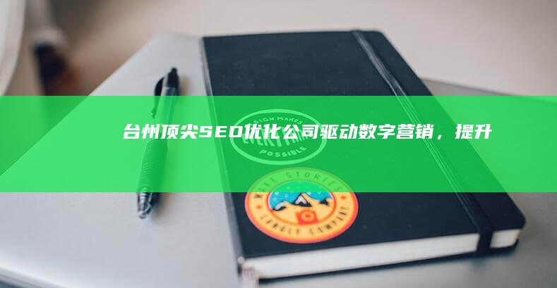 台州顶尖SEO优化公司：驱动数字营销，提升搜索引擎排名