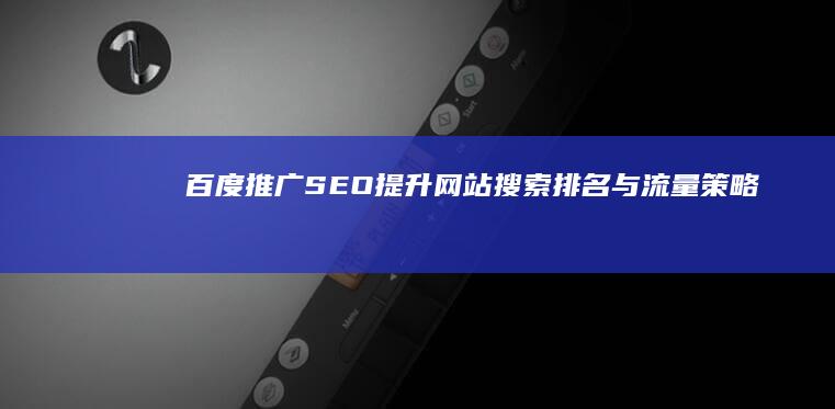 百度推广SEO：提升网站搜索排名与流量策略