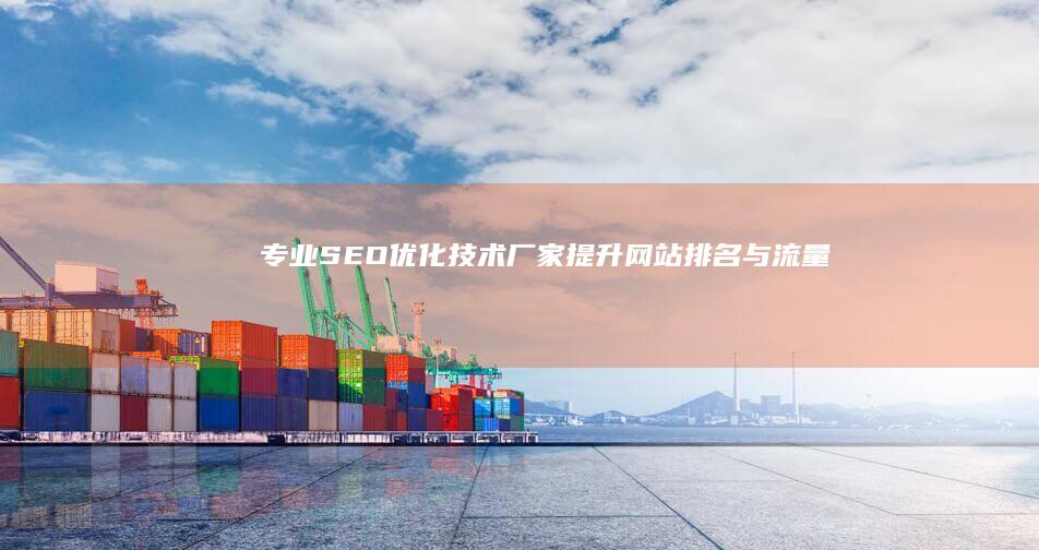 专业SEO优化技术厂家：提升网站排名与流量服务